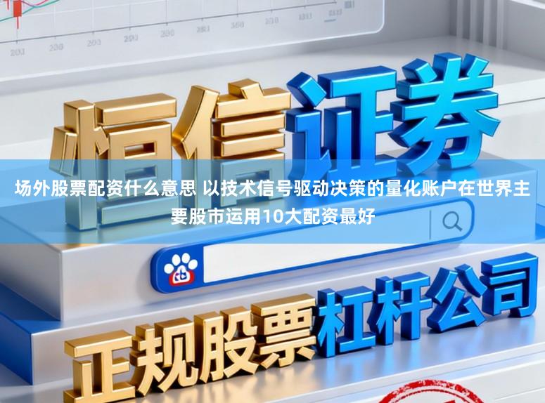 场外股票配资什么意思 以技术信号驱动决策的量化账户在世界主要股市运用10大配资最好