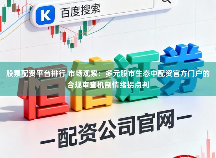 股票配资平台排行 市场观察：多元股市生态中配资官方门户的合规审查机制情绪拐点判