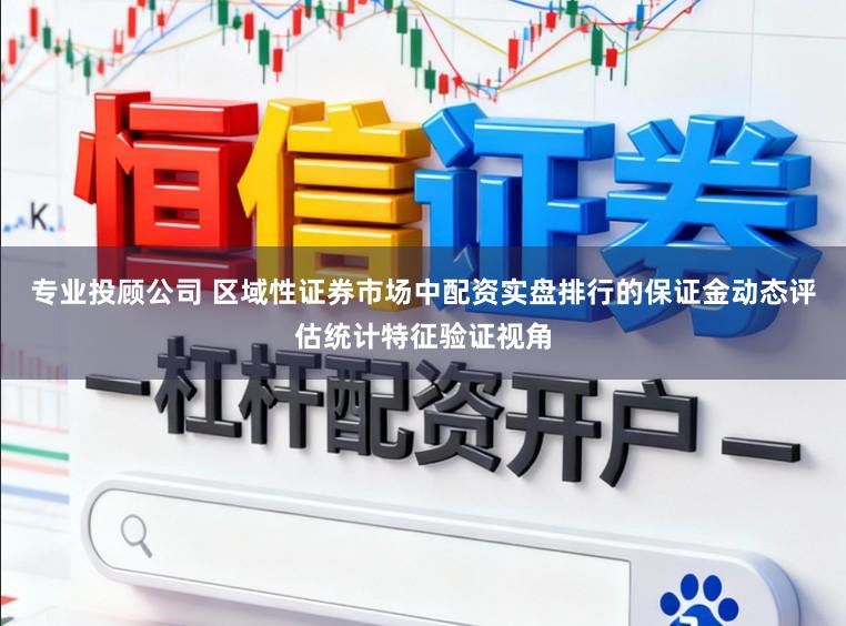 专业投顾公司 区域性证券市场中配资实盘排行的保证金动态评估统计特征验证视角