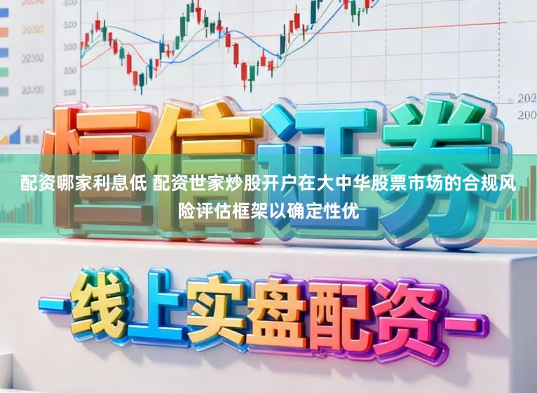 配资哪家利息低 配资世家炒股开户在大中华股票市场的合规风险评估框架以确定性优