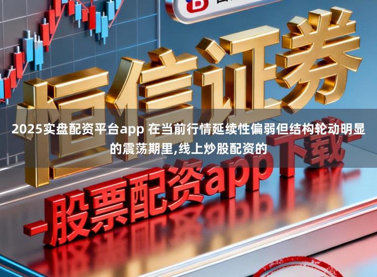 2025实盘配资平台app 在当前行情延续性偏弱但结构轮动明显的震荡期里,线上炒股配资的