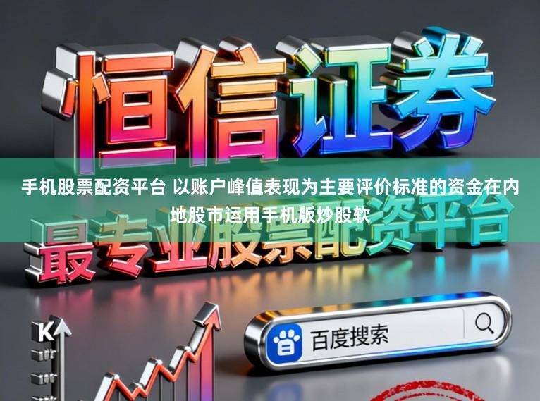 手机股票配资平台 以账户峰值表现为主要评价标准的资金在内地股市运用手机版炒股软