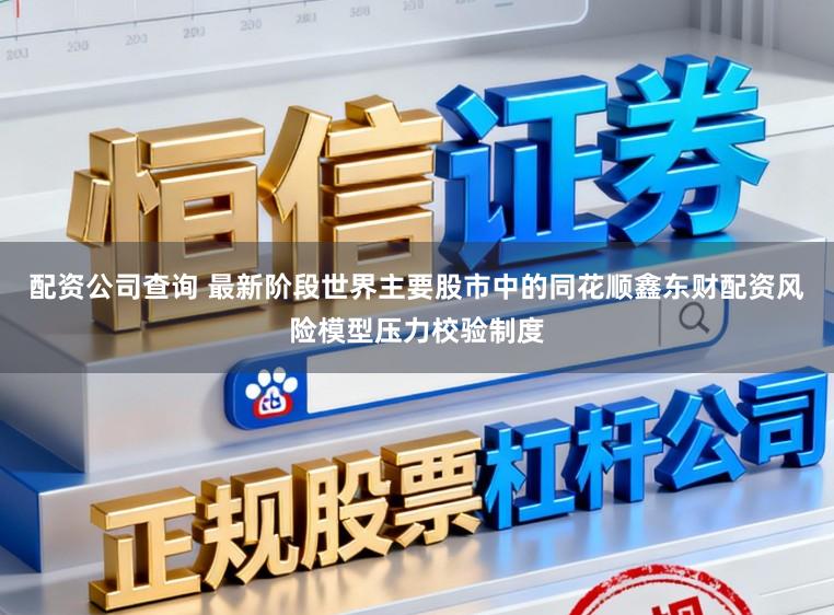配资公司查询 最新阶段世界主要股市中的同花顺鑫东财配资风险模型压力校验制度