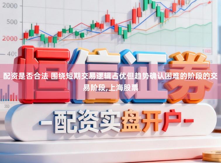 配资是否合法 围绕短期交易逻辑占优但趋势确认困难的阶段的交易阶段,上海股票