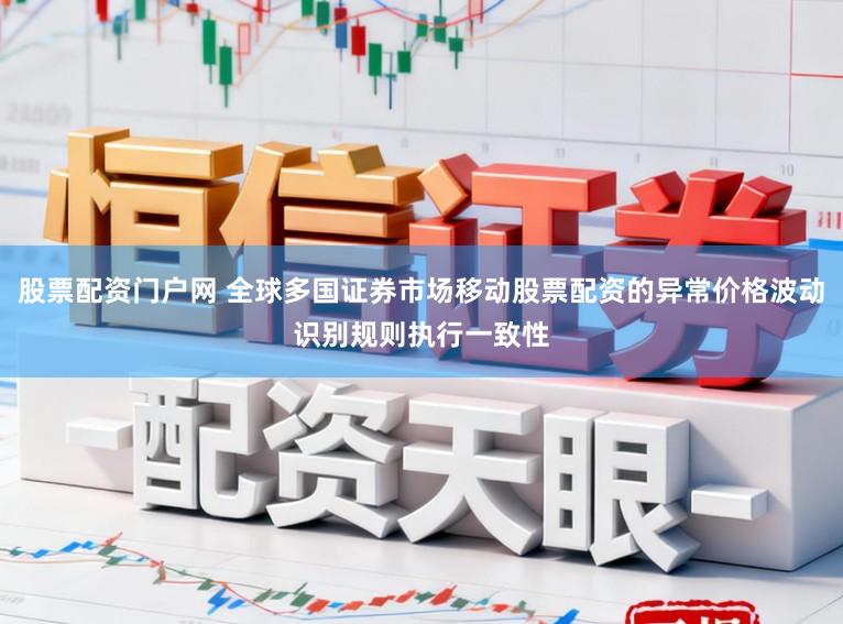 股票配资门户网 全球多国证券市场移动股票配资的异常价格波动识别规则执行一致性