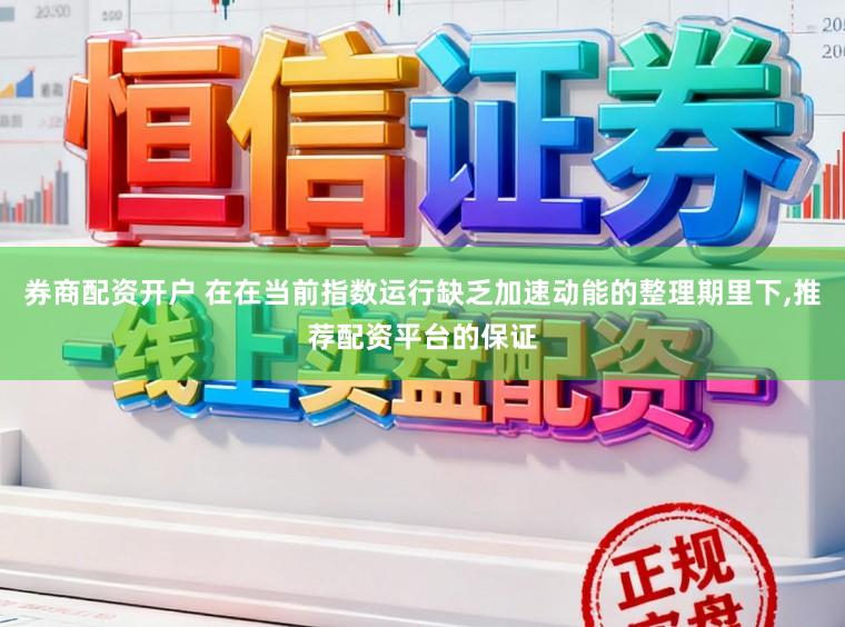 券商配资开户 在在当前指数运行缺乏加速动能的整理期里下,推荐配资平台的保证