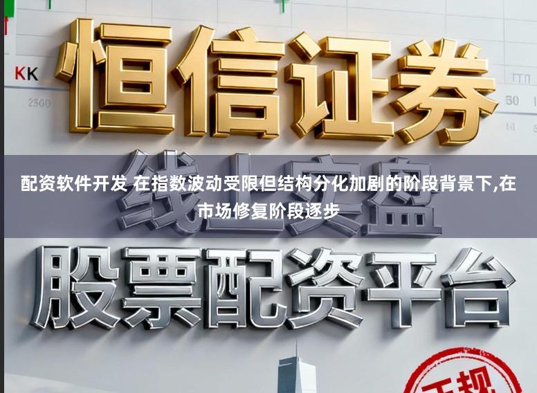 配资软件开发 在指数波动受限但结构分化加剧的阶段背景下,在市场修复阶段逐步