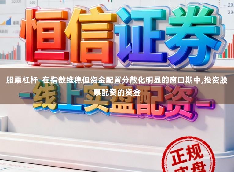 股票杠杆  在指数维稳但资金配置分散化明显的窗口期中,投资股票配资的资金