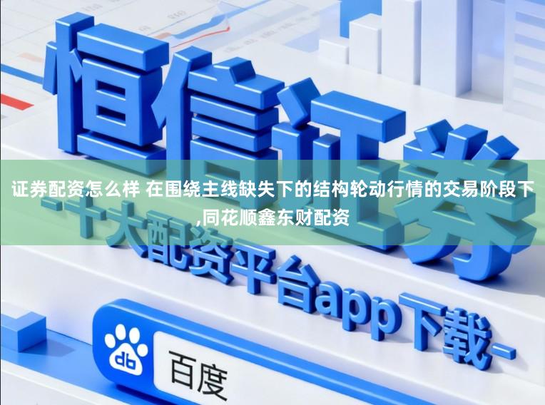 证券配资怎么样 在围绕主线缺失下的结构轮动行情的交易阶段下,同花顺鑫东财配资