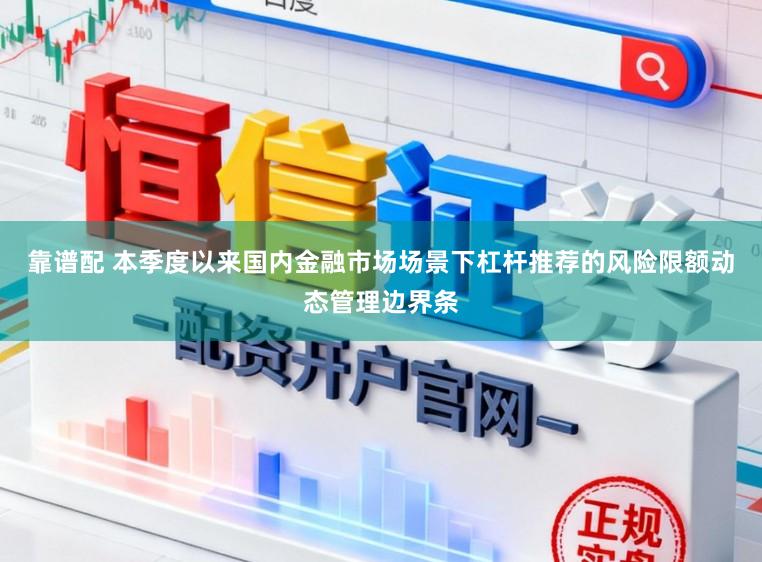 靠谱配 本季度以来国内金融市场场景下杠杆推荐的风险限额动态管理边界条