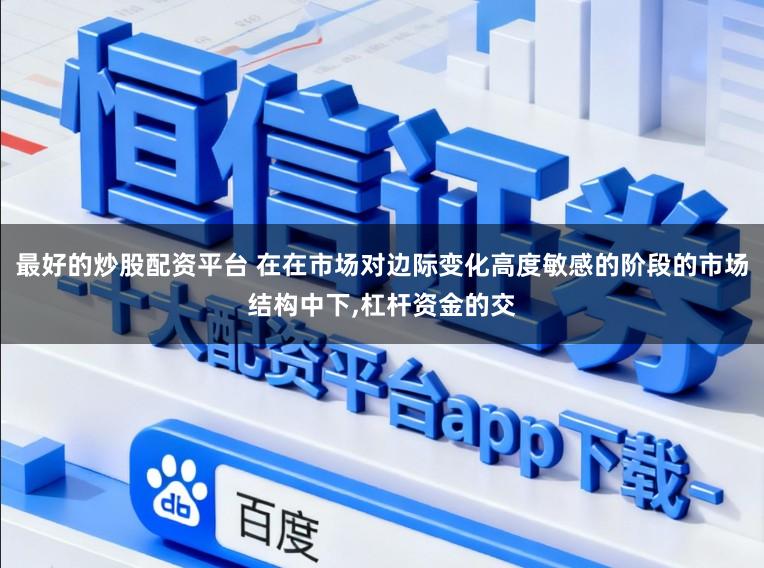 最好的炒股配资平台 在在市场对边际变化高度敏感的阶段的市场结构中下,杠杆资金的交