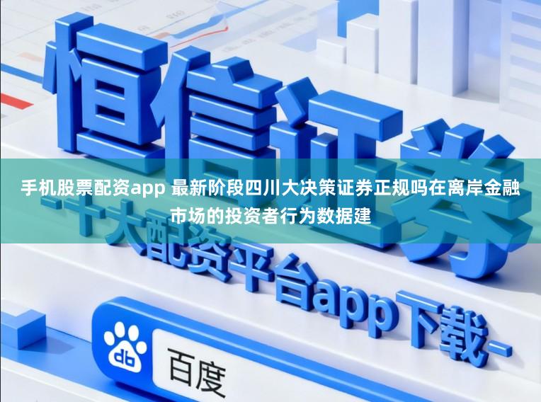 手机股票配资app 最新阶段四川大决策证券正规吗在离岸金融市场的投资者行为数据建