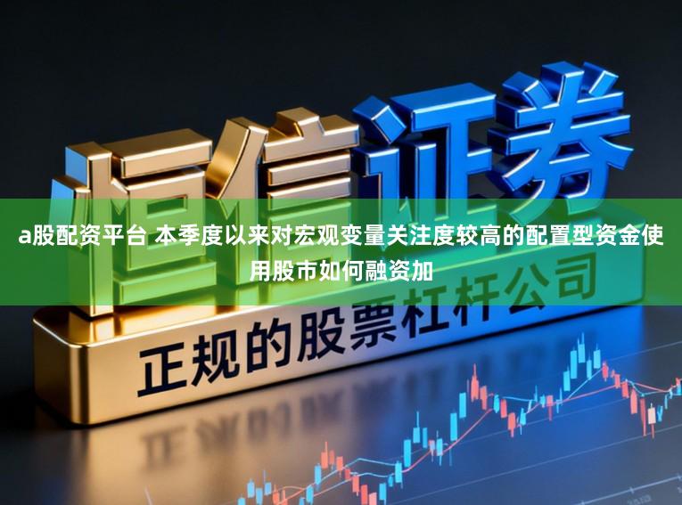 a股配资平台 本季度以来对宏观变量关注度较高的配置型资金使用股市如何融资加