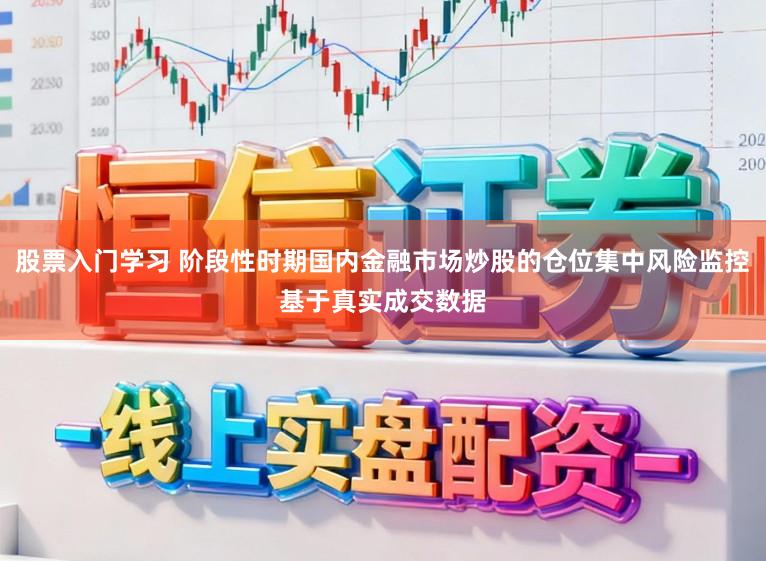 股票入门学习 阶段性时期国内金融市场炒股的仓位集中风险监控基于真实成交数据