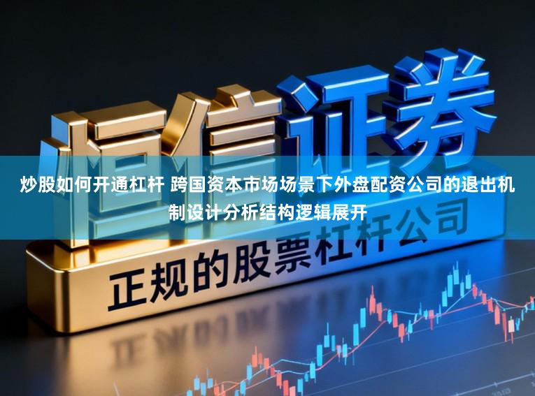 炒股如何开通杠杆 跨国资本市场场景下外盘配资公司的退出机制设计分析结构逻辑展开