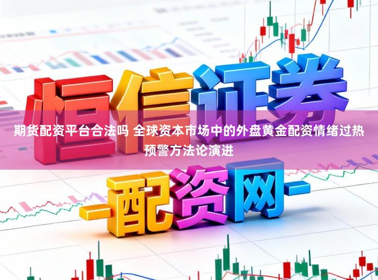 期货配资平台合法吗 全球资本市场中的外盘黄金配资情绪过热预警方法论演进