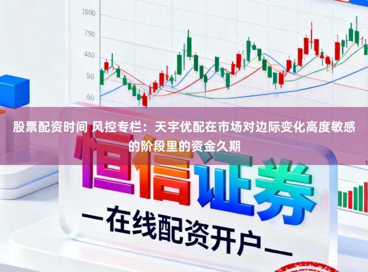 股票配资时间 风控专栏：天宇优配在市场对边际变化高度敏感的阶段里的资金久期