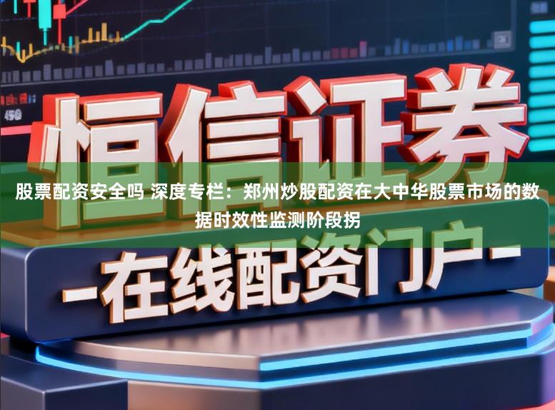 股票配资安全吗 深度专栏：郑州炒股配资在大中华股票市场的数据时效性监测阶段拐