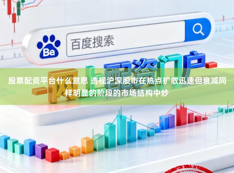 股票配资平台什么意思 透视沪深股市在热点扩散迅速但衰减同样明显的阶段的市场结构中炒