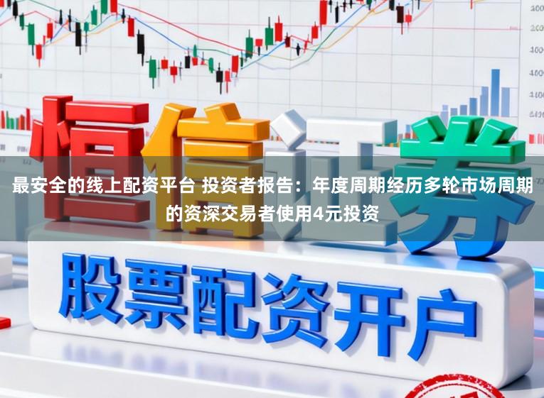 最安全的线上配资平台 投资者报告：年度周期经历多轮市场周期的资深交易者使用4元投资