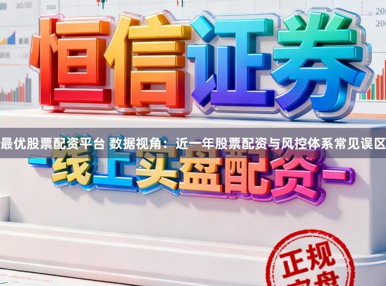 最优股票配资平台 数据视角：近一年股票配资与风控体系常见误区