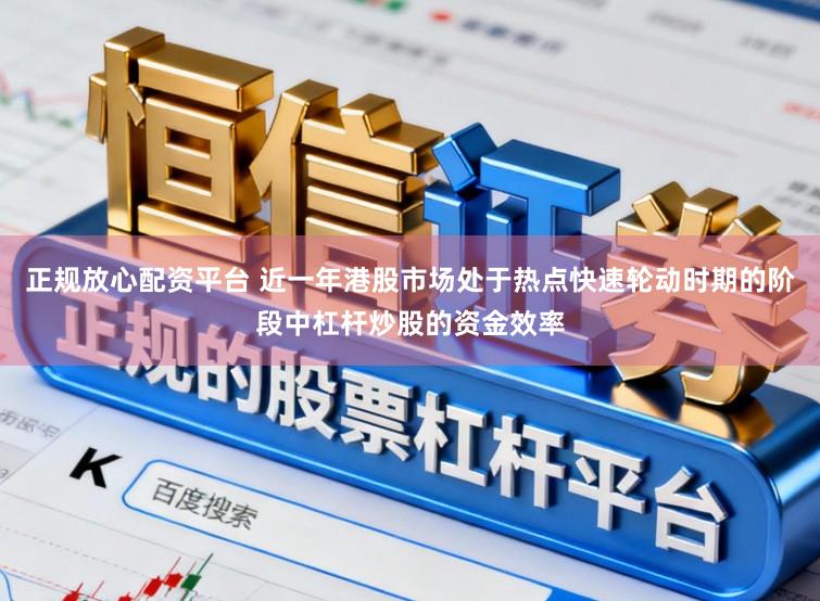正规放心配资平台 近一年港股市场处于热点快速轮动时期的阶段中杠杆炒股的资金效率