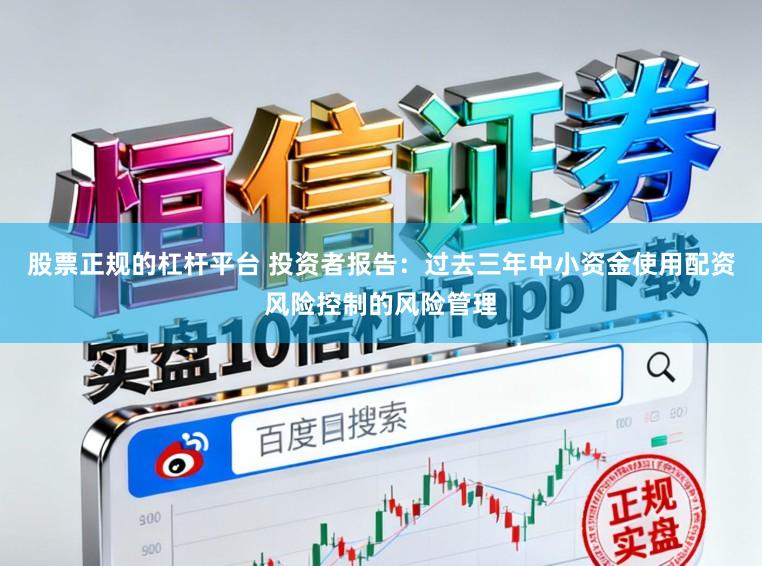 股票正规的杠杆平台 投资者报告：过去三年中小资金使用配资风险控制的风险管理