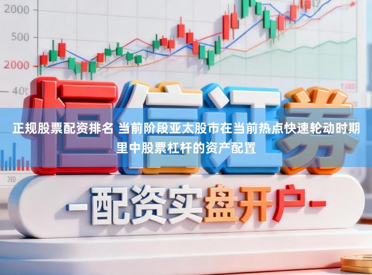 正规股票配资排名 当前阶段亚太股市在当前热点快速轮动时期里中股票杠杆的资产配置