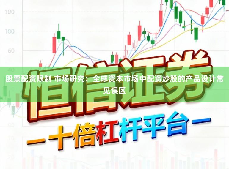 股票配资限制 市场研究：全球资本市场中配资炒股的产品设计常见误区
