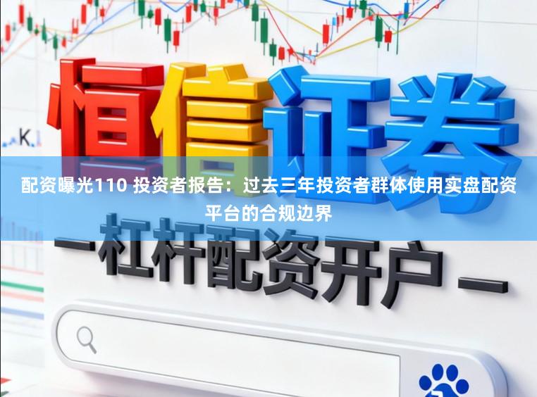 配资曝光110 投资者报告：过去三年投资者群体使用实盘配资平台的合规边界