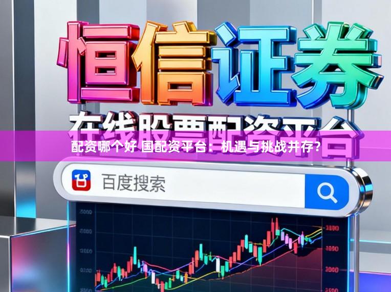 配资哪个好 国配资平台：机遇与挑战并存？
