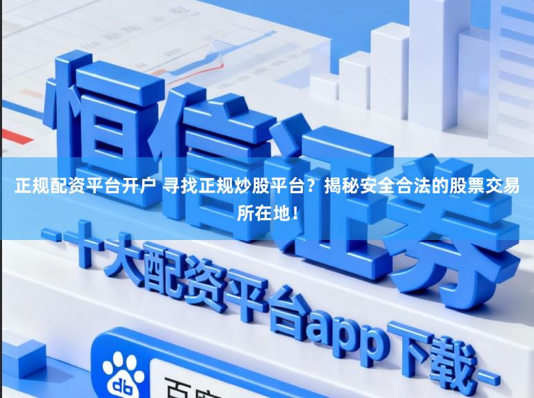 正规配资平台开户 寻找正规炒股平台？揭秘安全合法的股票交易所在地！