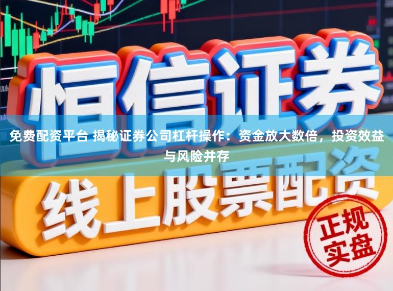 免费配资平台 揭秘证券公司杠杆操作：资金放大数倍，投资效益与风险并存