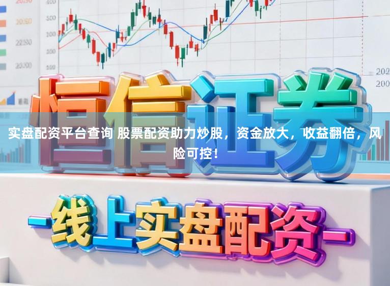 实盘配资平台查询 股票配资助力炒股，资金放大，收益翻倍，风险可控！