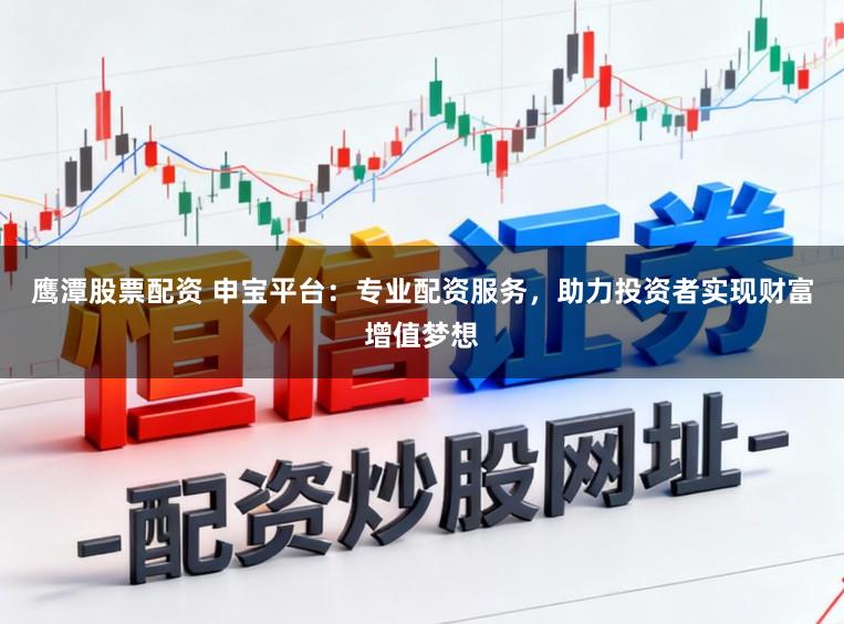 鹰潭股票配资 申宝平台：专业配资服务，助力投资者实现财富增值梦想