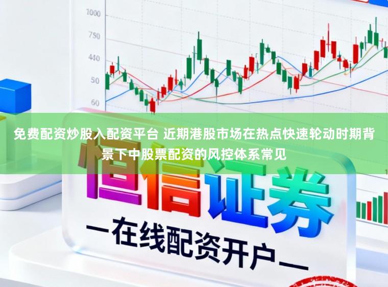 免费配资炒股入配资平台 近期港股市场在热点快速轮动时期背景下中股票配资的风控体系常见