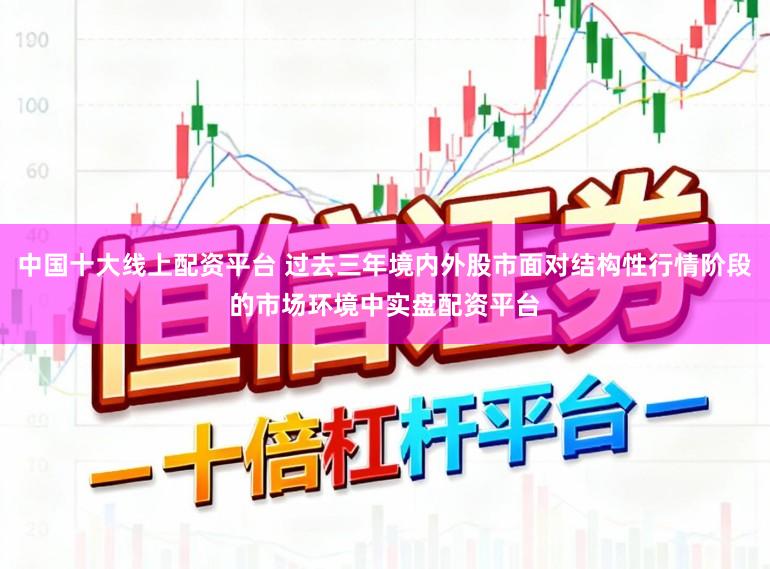 中国十大线上配资平台 过去三年境内外股市面对结构性行情阶段的市场环境中实盘配资平台