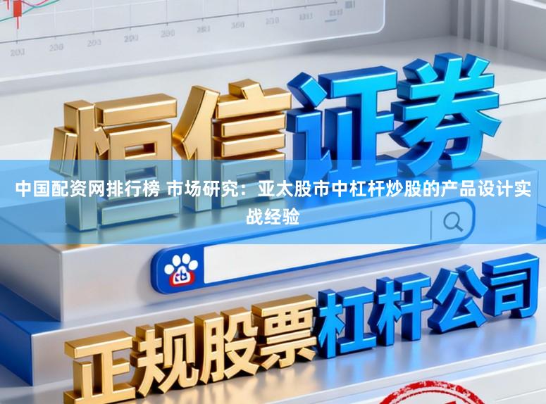 中国配资网排行榜 市场研究：亚太股市中杠杆炒股的产品设计实战经验