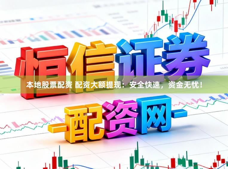 本地股票配资 配资大额提现：安全快速，资金无忧！