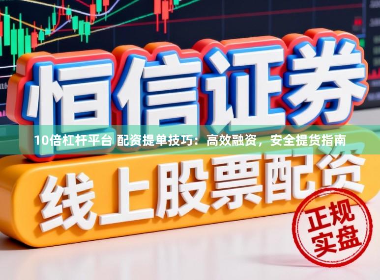 10倍杠杆平台 配资提单技巧：高效融资，安全提货指南