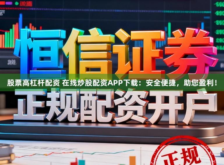 股票高杠杆配资 在线炒股配资APP下载：安全便捷，助您盈利！