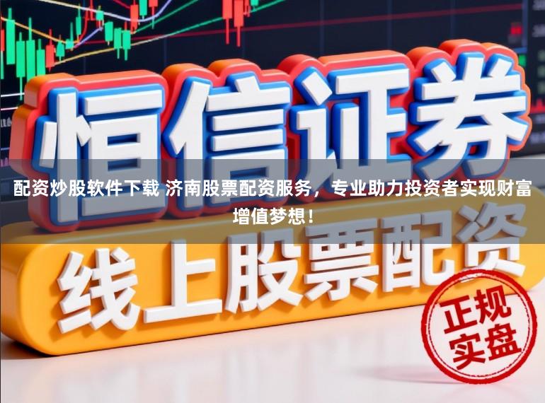 配资炒股软件下载 济南股票配资服务，专业助力投资者实现财富增值梦想！