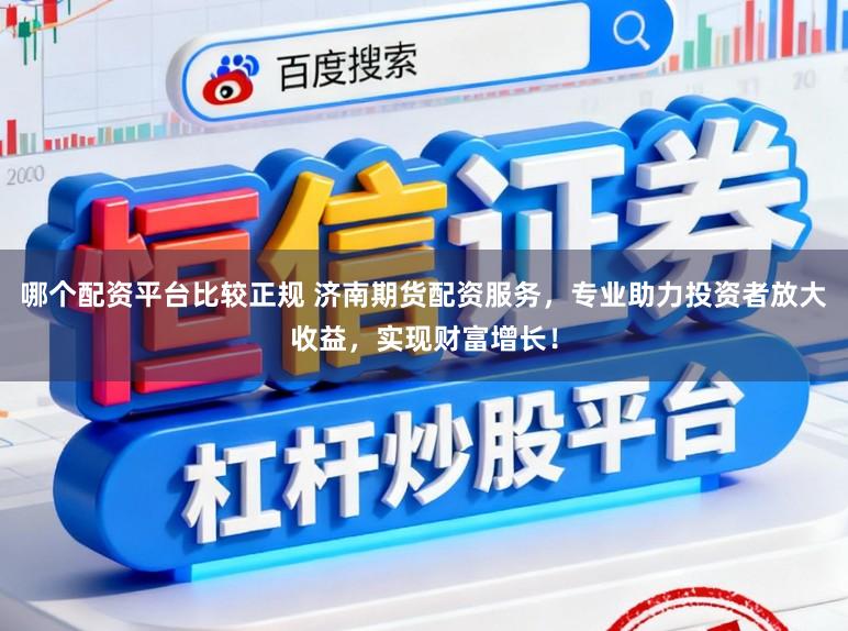 哪个配资平台比较正规 济南期货配资服务，专业助力投资者放大收益，实现财富增长！