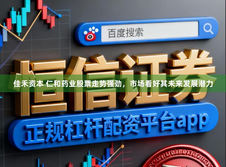 佳禾资本 仁和药业股票走势强劲，市场看好其未来发展潜力