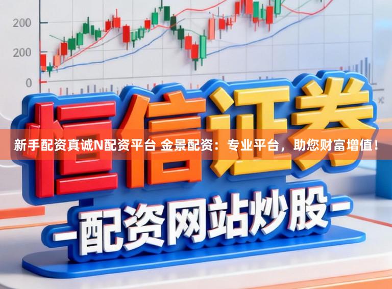 新手配资真诚N配资平台 金景配资：专业平台，助您财富增值！