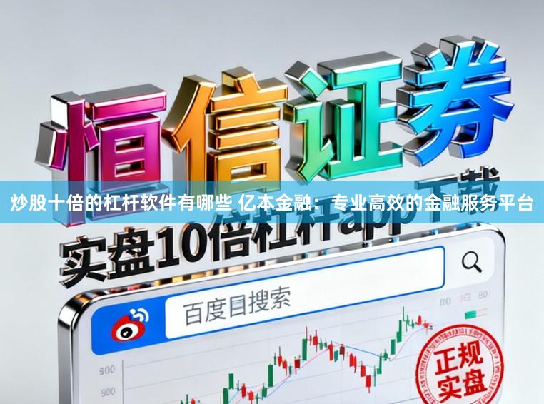 炒股十倍的杠杆软件有哪些 亿本金融：专业高效的金融服务平台