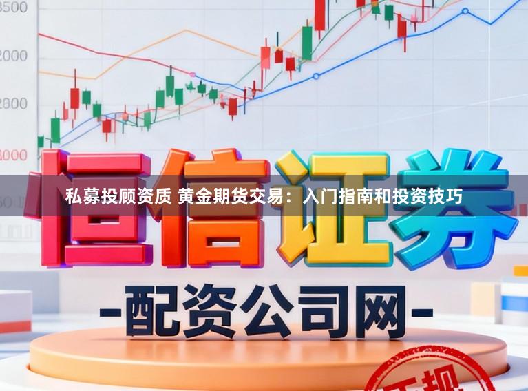 私募投顾资质 黄金期货交易：入门指南和投资技巧