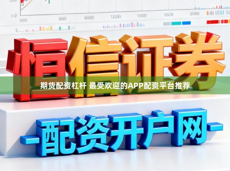 期货配资杠杆 最受欢迎的APP配资平台推荐