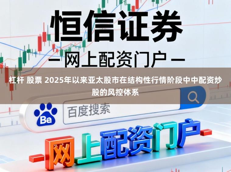杠杆 股票 2025年以来亚太股市在结构性行情阶段中中配资炒股的风控体系