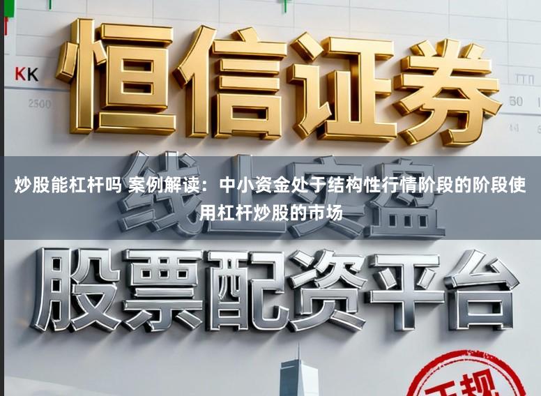 炒股能杠杆吗 案例解读：中小资金处于结构性行情阶段的阶段使用杠杆炒股的市场